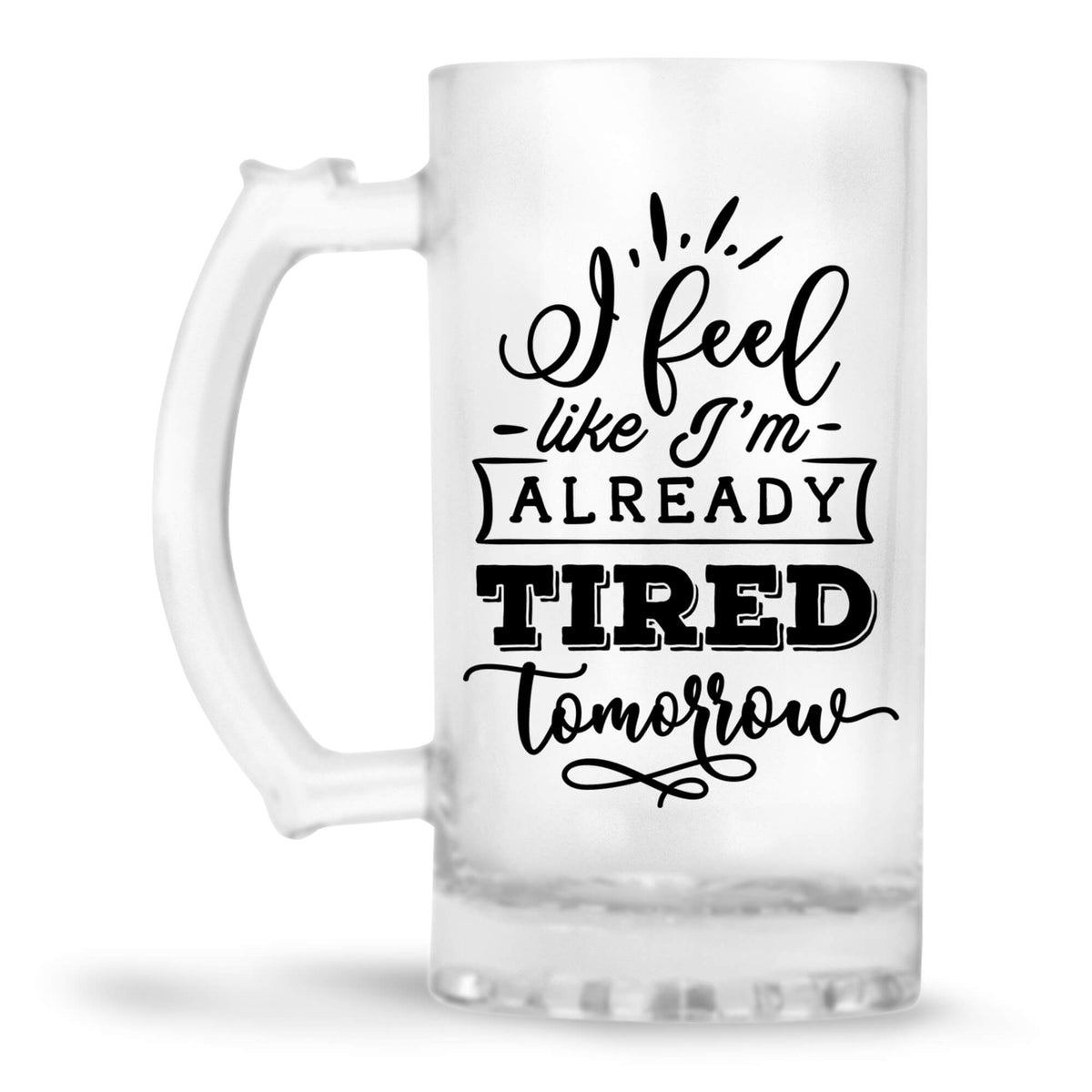 I Feel Like I m Already Tired Tomorrow Beer Mug - corporate gift by YuBingo