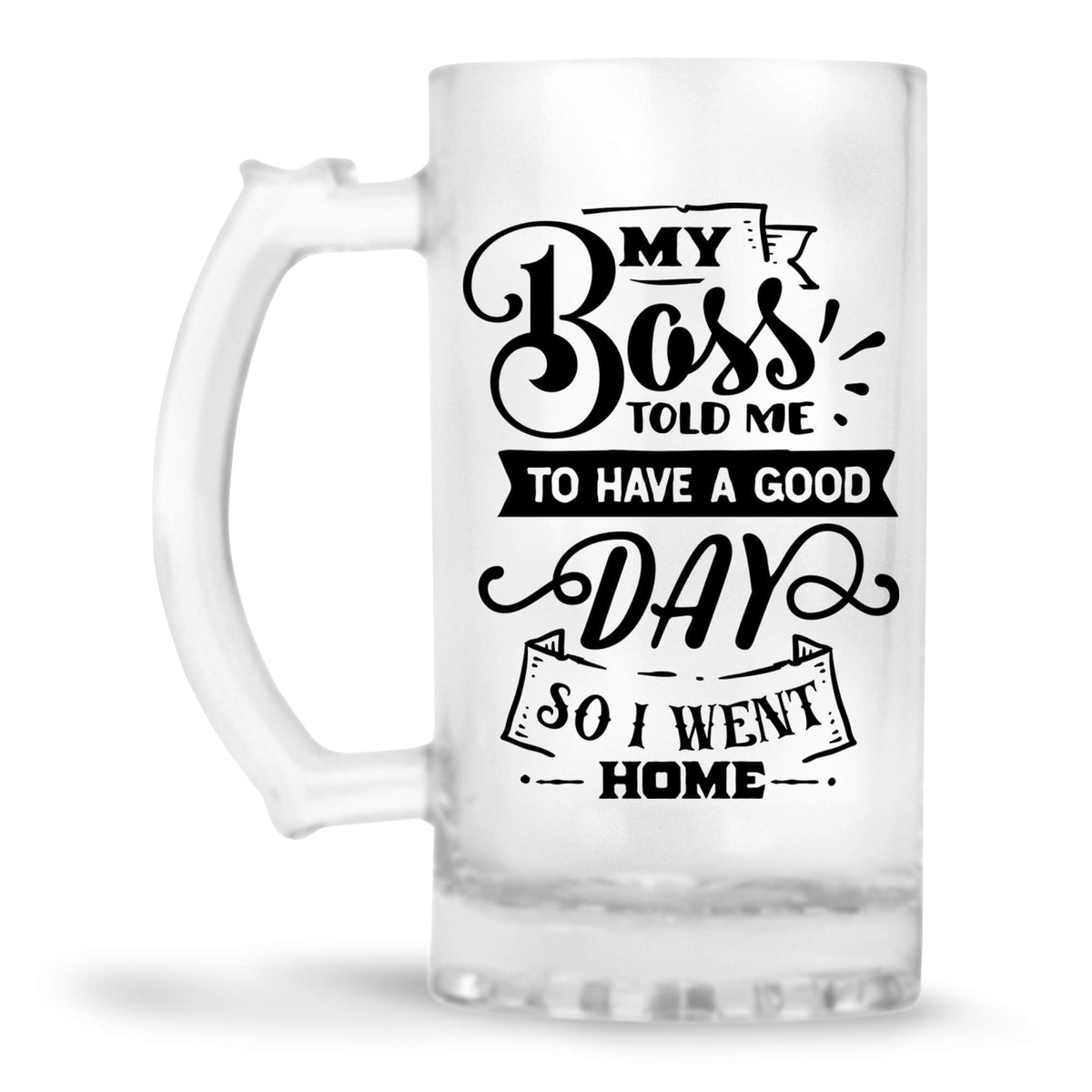 My Boss Told Me To Have A Good Day Beer Mug - corporate gift by YuBingo